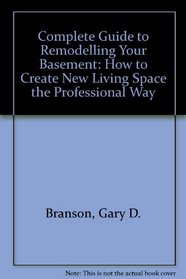 The Complete Guide to Remodeling Your Basement: How to Create New Living Space the Professional Way