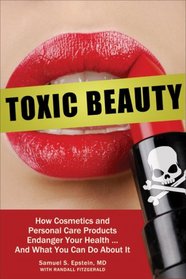 Toxic Beauty: How Cosmetics and Personal Care Products Endanger Your Health . . . And What You Can Do about It