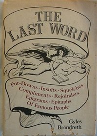 The Last Word: Put-Downs, Insults, Squelches, Compliments, Rejoinders, Epigrams, Epitaphs of Famous People