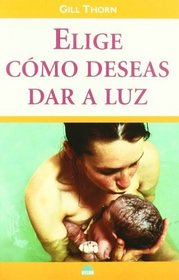 Elige Como Deseas Dar a Luz/Have the Birth You Want (Spanish Edition)