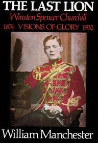Last Lion : Winston Spencer Churchill Vol 1 Part II: Visions of Glory 1874-1932