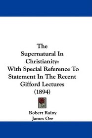 The Supernatural In Christianity: With Special Reference To Statement In The Recent Gifford Lectures (1894)