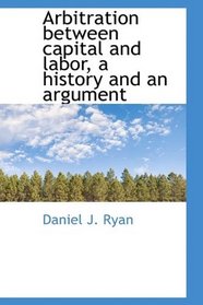 Arbitration between capital and labor, a history and an argument