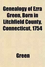 Genealogy of Ezra Green, Born in Litchfield County, Connecticut, 1754