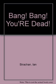 Bang! Bang! You'RE Dead!