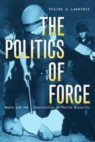 The Politics of Force: Media and the Construction of Police Brutality