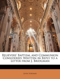 Believers' Baptism, and Communion Considered: Written in Reply to a Letter from J. Bridgman