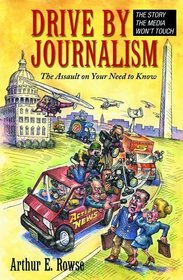 Drive-By Journalism: The Assault on Your Need to Know