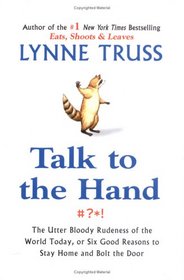 Talk to the Hand: The Utter Bloody Rudeness of the World Today, or Six Good Reasons to Stay Homeand Bolt the Door