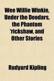 Wee Willie Winkie, Under the Deodars, the Phantom 'rickshaw, and Other Stories
