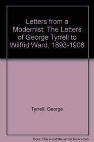 Letters from a Modernist: The Letters of George Tyrrell to Wilfrid Ward, 1893-1908