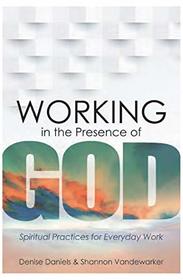 Working in the Presence of God: Spiritual Practices for Everyday Work
