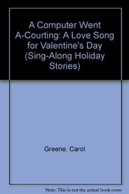 A Computer Went A-Courting: A Love Song for Valentine's Day (Greene, Carol. Sing-Along Holiday Stories.)