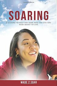 Soaring: 7 Lessons to Help You Soar Into the Life You Were Meant to Live