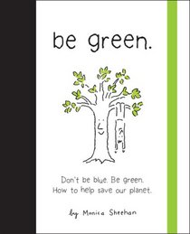 Be Green: Don't Be Blue, Be Green. How to Help Save Our Planet