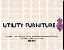 Utility Furniture of the Second World War: The 1943 Utility Furniture Catalogue with an Explanation of Britain's Second World War Utility Furniture Scheme