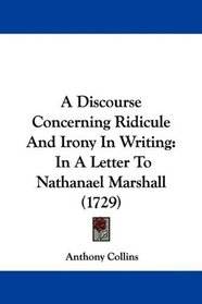 A Discourse Concerning Ridicule And Irony In Writing: In A Letter To Nathanael Marshall (1729)