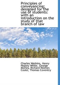 Principles of conveyancing; designed for the use of students: with an introduction on the study of t