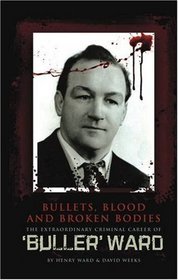Bullets, Blood and Broken Bodies: The Extraordinary Criminal Career of Buller Ward