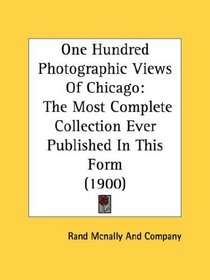 One Hundred Photographic Views Of Chicago: The Most Complete Collection Ever Published In This Form (1900)