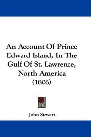 An Account Of Prince Edward Island, In The Gulf Of St. Lawrence, North America (1806)