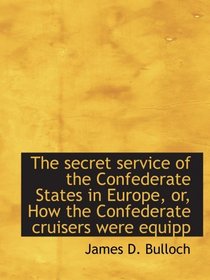 The secret service of the Confederate States in Europe, or, How the Confederate cruisers were equipp