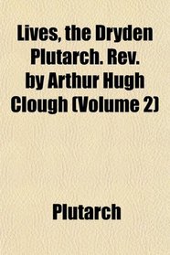 Lives, the Dryden Plutarch. Rev. by Arthur Hugh Clough (Volume 2)