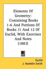 Elements Of Geometry: Containing Books 1-6 And Portions Of Books 11 And 12 Of Euclid, With Exercises And Notes (1883)