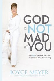 God Is Not Mad at You: You Can Experience Real Love, Acceptance & Guilt-free Living