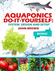 Aquaponics Do-It-Yourself: System, Design, Setup