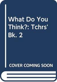 What Do You Think?: Tchrs' Bk. 2