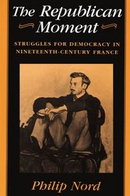 The Republican Moment : Struggles for Democracy in Nineteenth-Century France