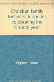 CHRISTIAN FAMILY FESTIVALS: IDEAS FOR CELEBRATING THE CHURCH YEAR