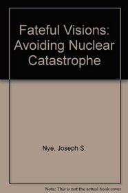 Fateful Visions: Avoiding Nuclear Catastrophe