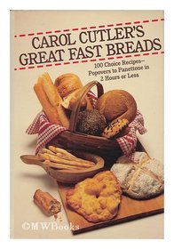 Carol Cutler's Great Fast Breads: 100 Choice Recipes : Popovers to Panettone in Two Hours or Less
