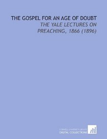 The Gospel for an Age of Doubt: The Yale Lectures on Preaching, 1866 (1896)