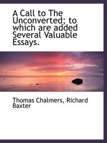 A Call to The Unconverted; to which are added Several Valuable Essays.