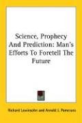Science, Prophecy And Prediction: Man's Efforts To Foretell The Future