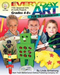Everyday Art For The Classroom Teacher: For The Classroom Teacher, Grade Level 4-6