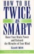 How to Be Twice as Smart : Boosting Your Brainpower and Unleashing the Miracles of Your Mind