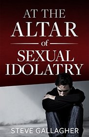 At the Altar of Sexual Idolatry (New Edition)