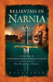 Believing in Narnia: A Kid's Guide to Unlocking the Secret Symbols of Faith in C. S. Lewis' The Chronicles of Narnia