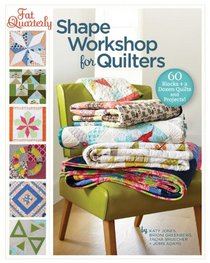 Fat Quarterly Shape Workshop for Quilters: 60 Blocks plus a Dozen Quilts and Projects