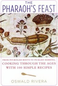 The Pharaoh's Feast: From Pit-Boiled Roots to Pickled Herring, Cooking Through the Ages with 100 Simple Recipes