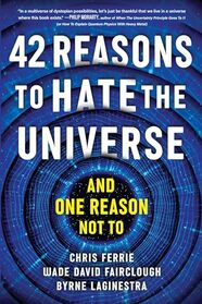 42 Reasons to Hate the Universe: (And One Reason Not To)