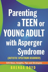 Parenting a Teen or Young Adult with Asperger Syndrome (Autistic Spectrum Disorder): 325 Ideas, Insights, Tips and Strategies