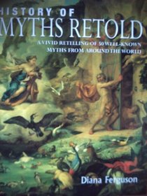 History of Myths Retold: A Vivid Retelling of 50 Well-known Myths from Around the World
