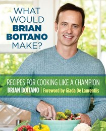What Would Brian Boitano Make?: Fresh and Fun Recipes for Sharing with Family and Friends
