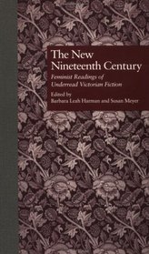 The New Nineteenth Century: Feminist Readings of Underread Victorian Fiction (Garland Reference Library of the Humanities)