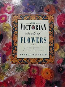 Victorian Book of Flowers: An Inspiring Collection of Delightful Projects and Pastimes from a Bygone Age